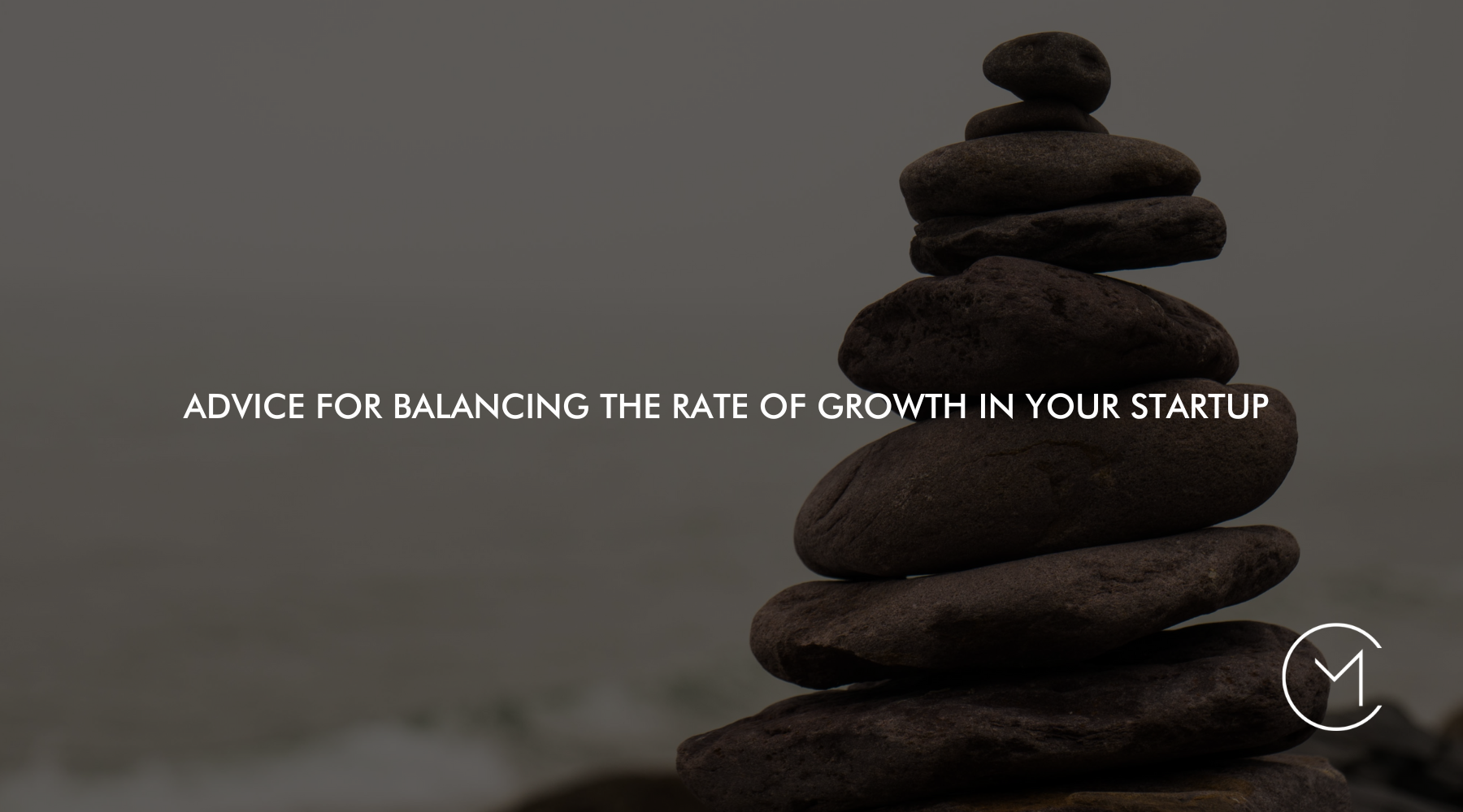 Advice For Balancing The Rate Of Growth In Your Startup