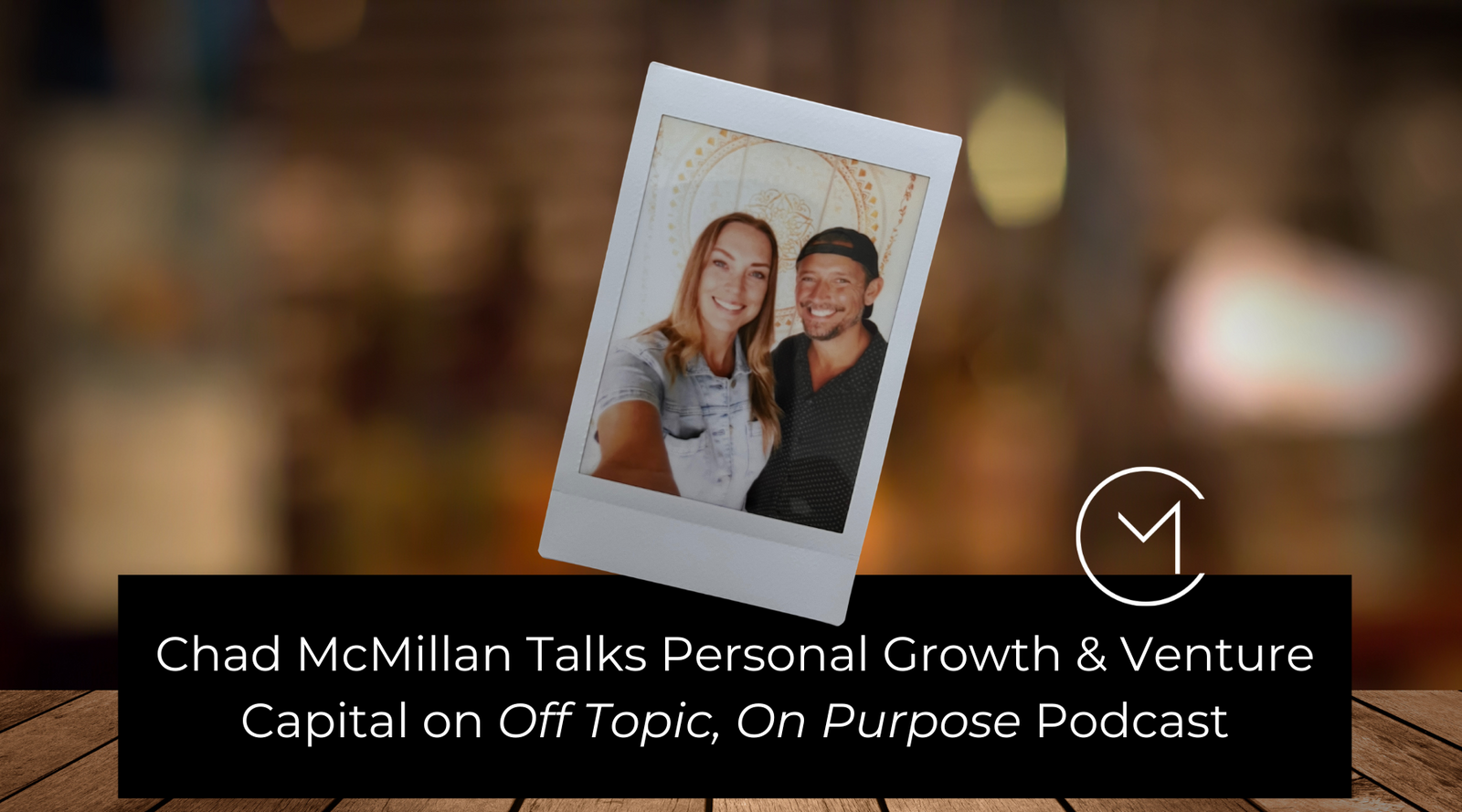 Chad McMillan Talks Personal Growth & Venture Capital on "Off Topic on Purpose" Podcast with Laura Marie Fortey
