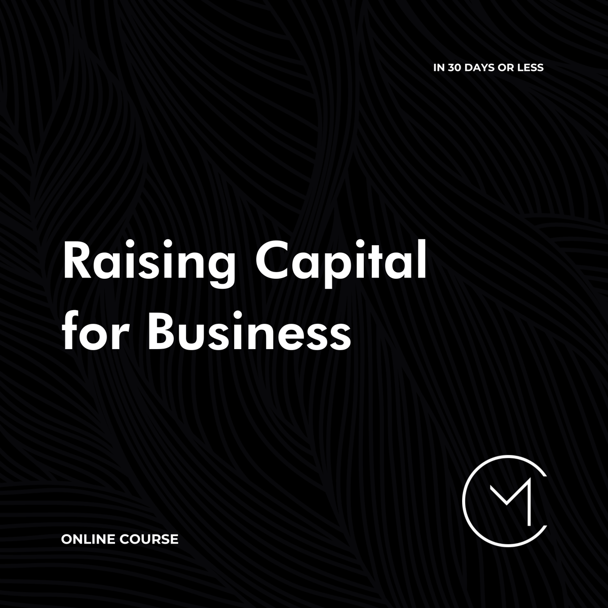Raising Capital for Business (in 30 Days or Less) -  Online Course CM