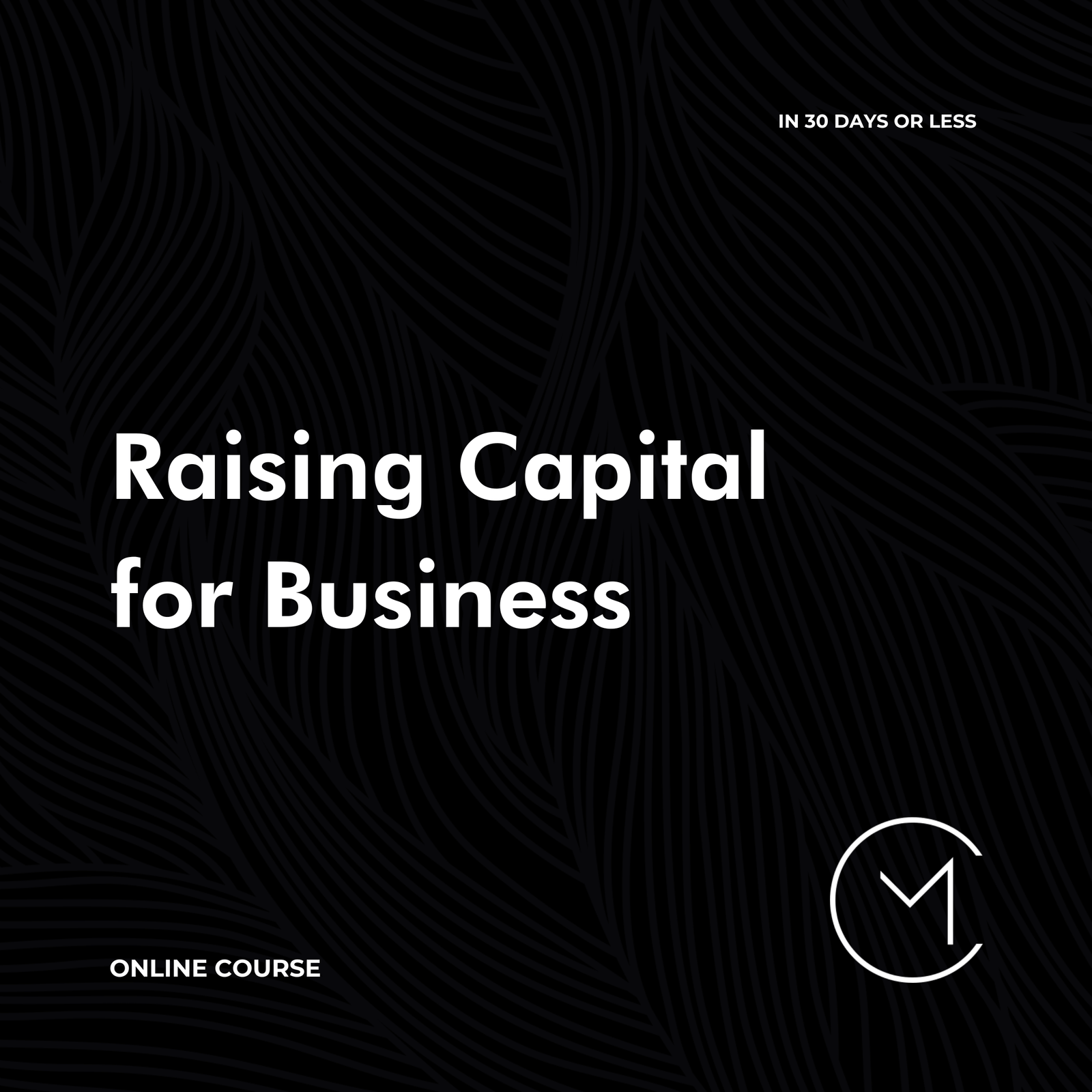 Raising Capital for Business (in 30 Days or Less) -  Online Course CM